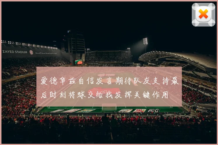 爱德华兹自信发言期待队友支持最后时刻将球交给我发挥关键作用