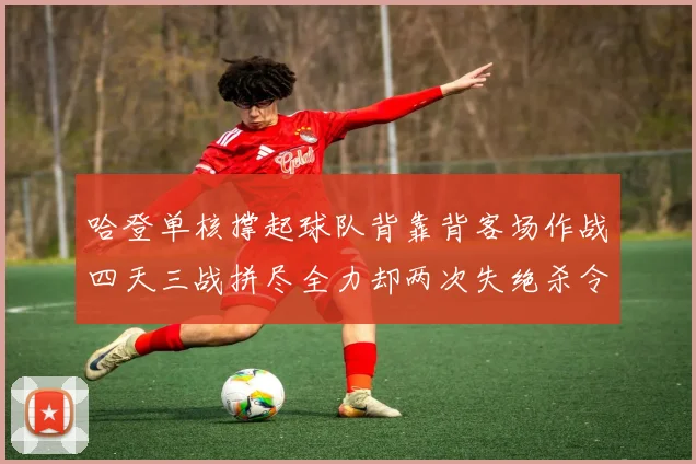 哈登单核撑起球队背靠背客场作战四天三战拼尽全力却两次失绝杀令人心痛