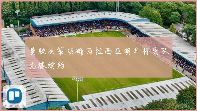 曼联决策明确马拉西亚明年将离队无缘续约