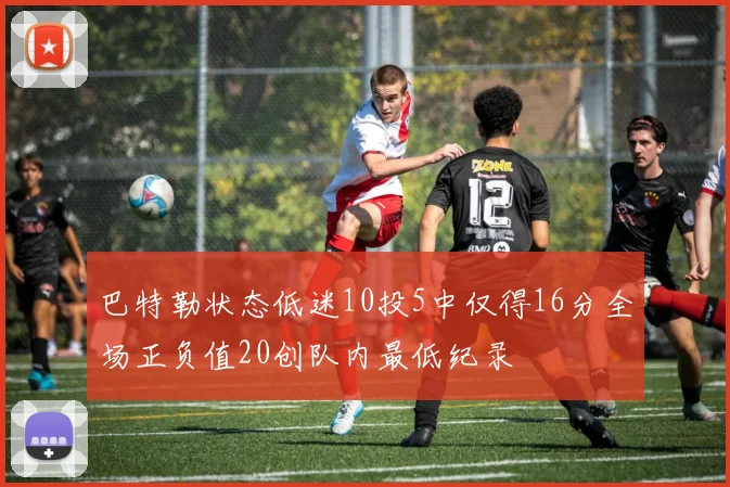 巴特勒状态低迷10投5中仅得16分全场正负值20创队内最低纪录