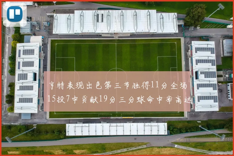 亨特表现出色第三节独得11分全场15投7中贡献19分三分球命中率高达375