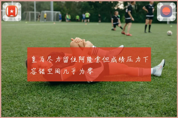 皇马尽力留住阿隆索但成绩压力下容错空间几乎为零