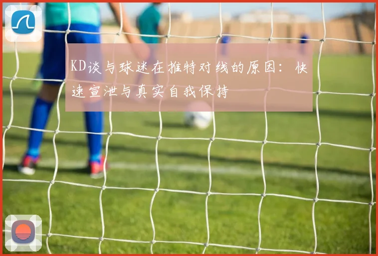 KD谈与球迷在推特对线的原因：快速宣泄与真实自我保持