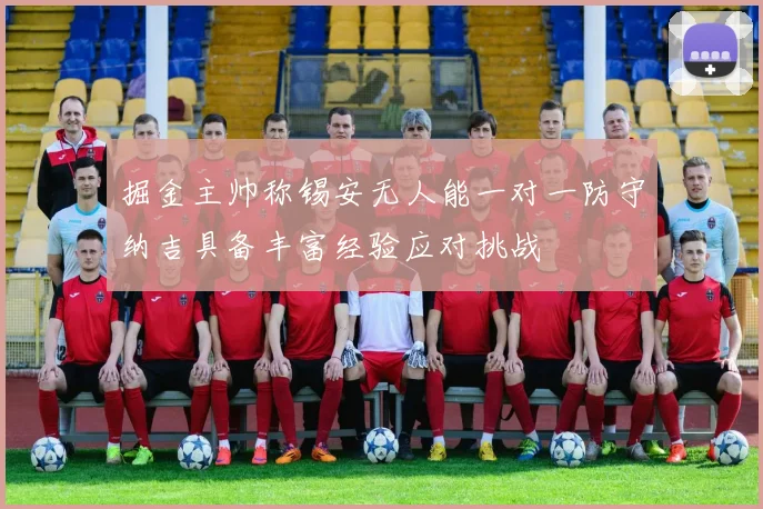 掘金主帅称锡安无人能一对一防守纳吉具备丰富经验应对挑战