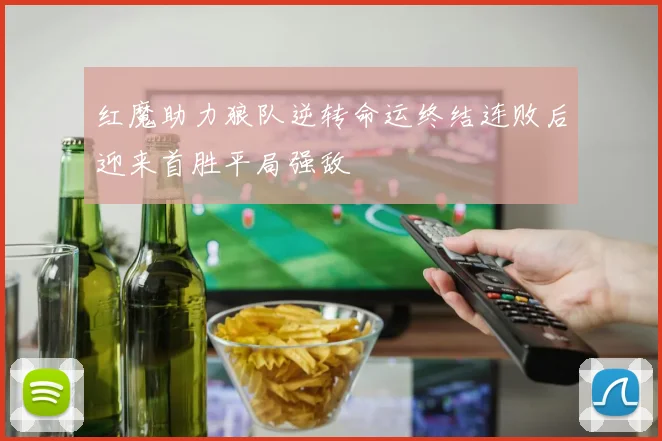 红魔助力狼队逆转命运终结连败后迎来首胜平局强敌