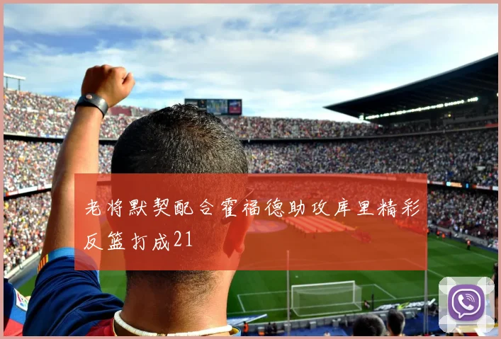 老将默契配合霍福德助攻库里精彩反篮打成21
