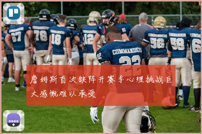 詹姆斯首次缺阵开赛季心理挑战巨大感慨难以承受
