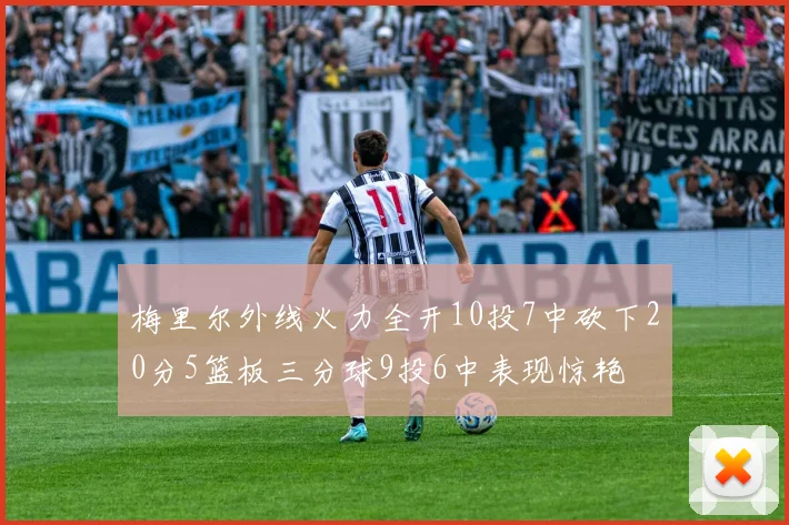 梅里尔外线火力全开10投7中砍下20分5篮板三分球9投6中表现惊艳