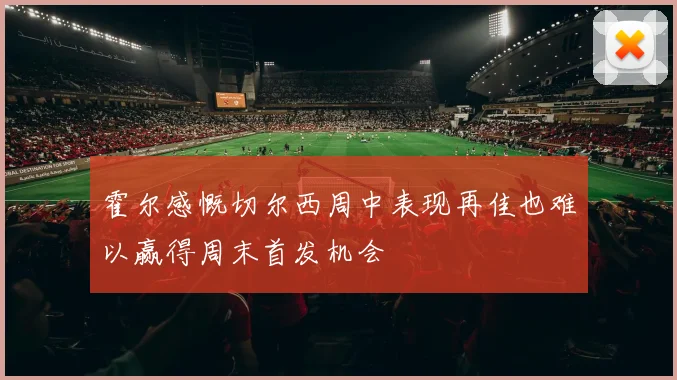 霍尔感慨切尔西周中表现再佳也难以赢得周末首发机会