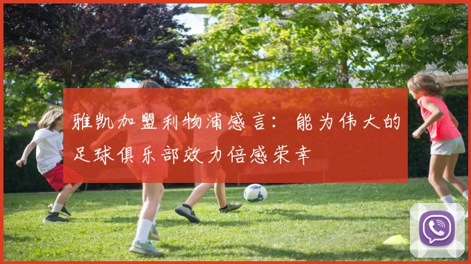 雅凯加盟利物浦感言：能为伟大的足球俱乐部效力倍感荣幸