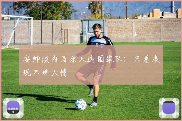 安帅谈内马尔入选国家队：只看表现不讲人情