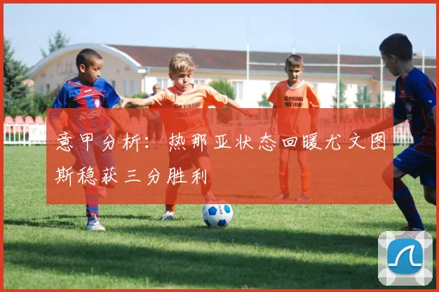 意甲分析：热那亚状态回暖尤文图斯稳获三分胜利