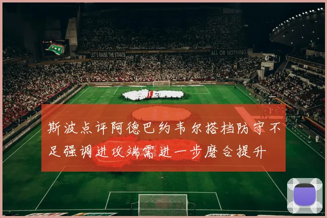 斯波点评阿德巴约韦尔搭档防守不足强调进攻端需进一步磨合提升