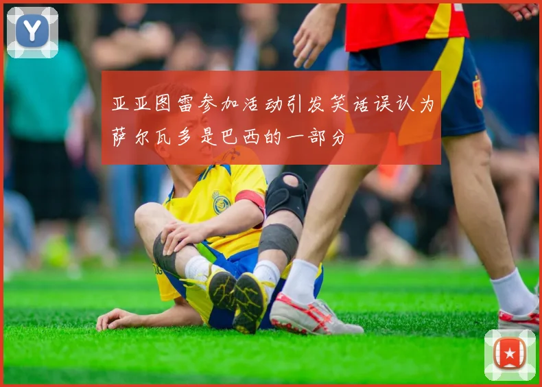 亚亚图雷参加活动引发笑话误认为萨尔瓦多是巴西的一部分