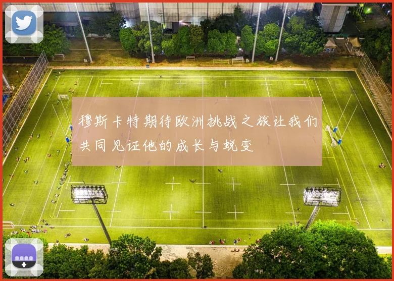 穆斯卡特期待欧洲挑战之旅让我们共同见证他的成长与蜕变