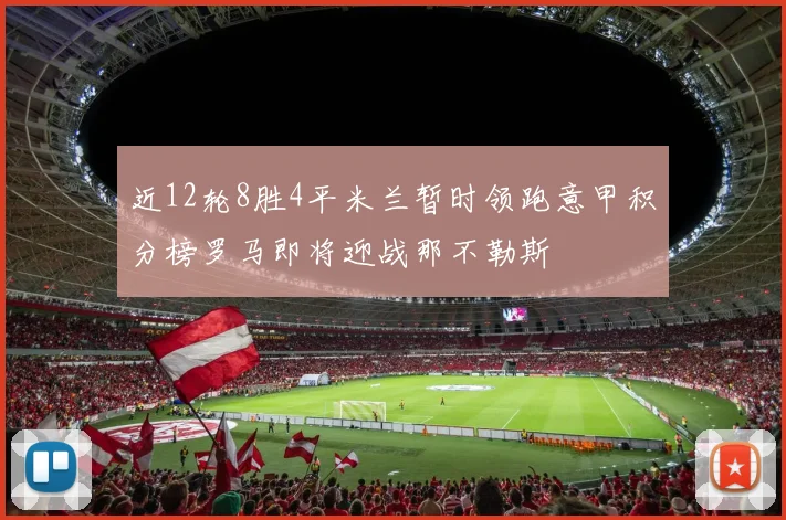 近12轮8胜4平米兰暂时领跑意甲积分榜罗马即将迎战那不勒斯