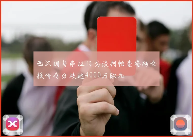西汉姆与弗拉门戈谈判帕奎塔转会报价存分歧达4000万欧元