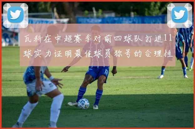 瓦科在中超赛季对前四球队打进11球实力证明最佳球员称号的合理性